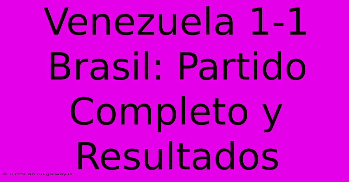 Venezuela 1-1 Brasil: Partido Completo Y Resultados