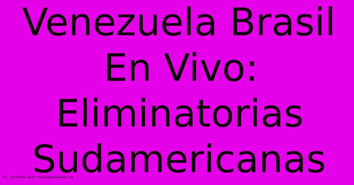 Venezuela Brasil En Vivo: Eliminatorias Sudamericanas