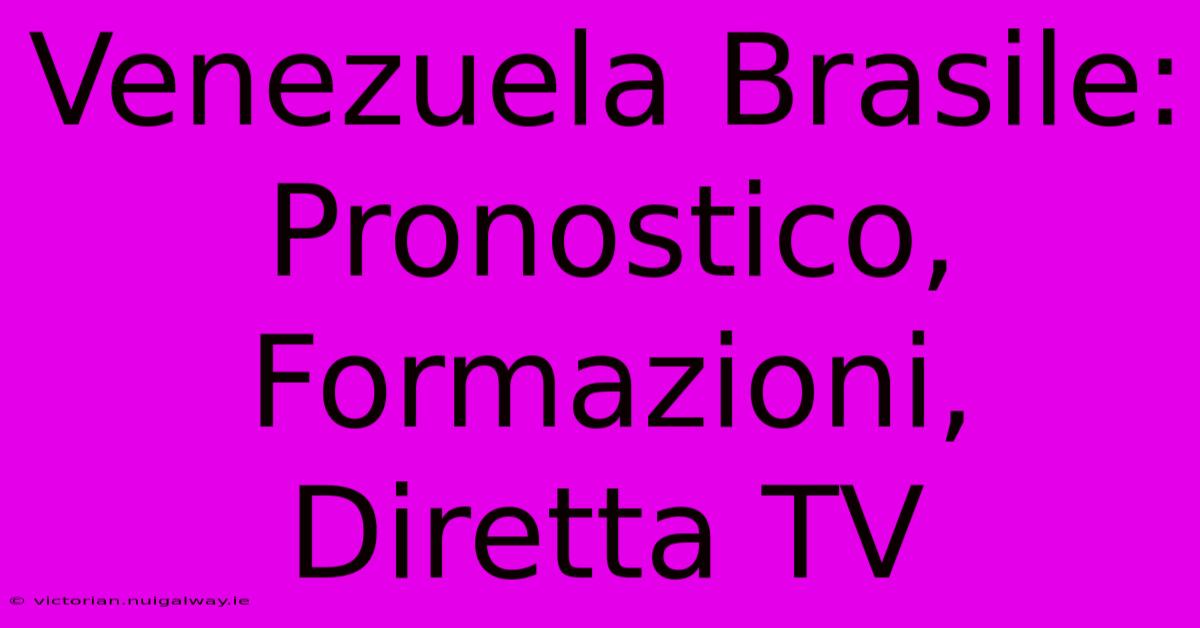 Venezuela Brasile: Pronostico, Formazioni, Diretta TV