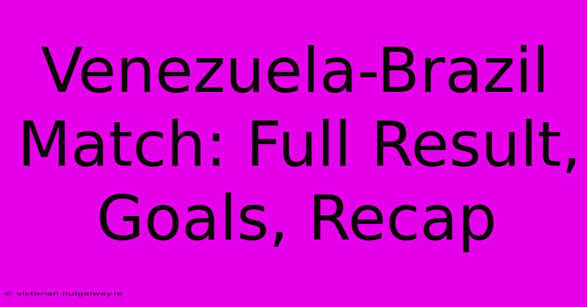 Venezuela-Brazil Match: Full Result, Goals, Recap