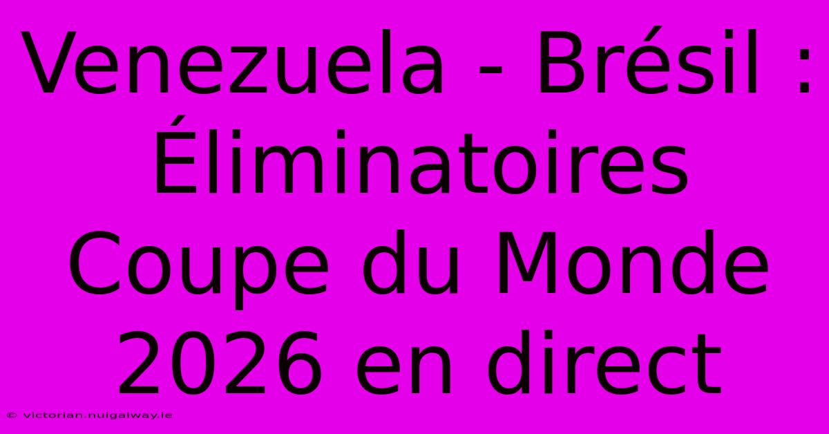 Venezuela - Brésil : Éliminatoires Coupe Du Monde 2026 En Direct 