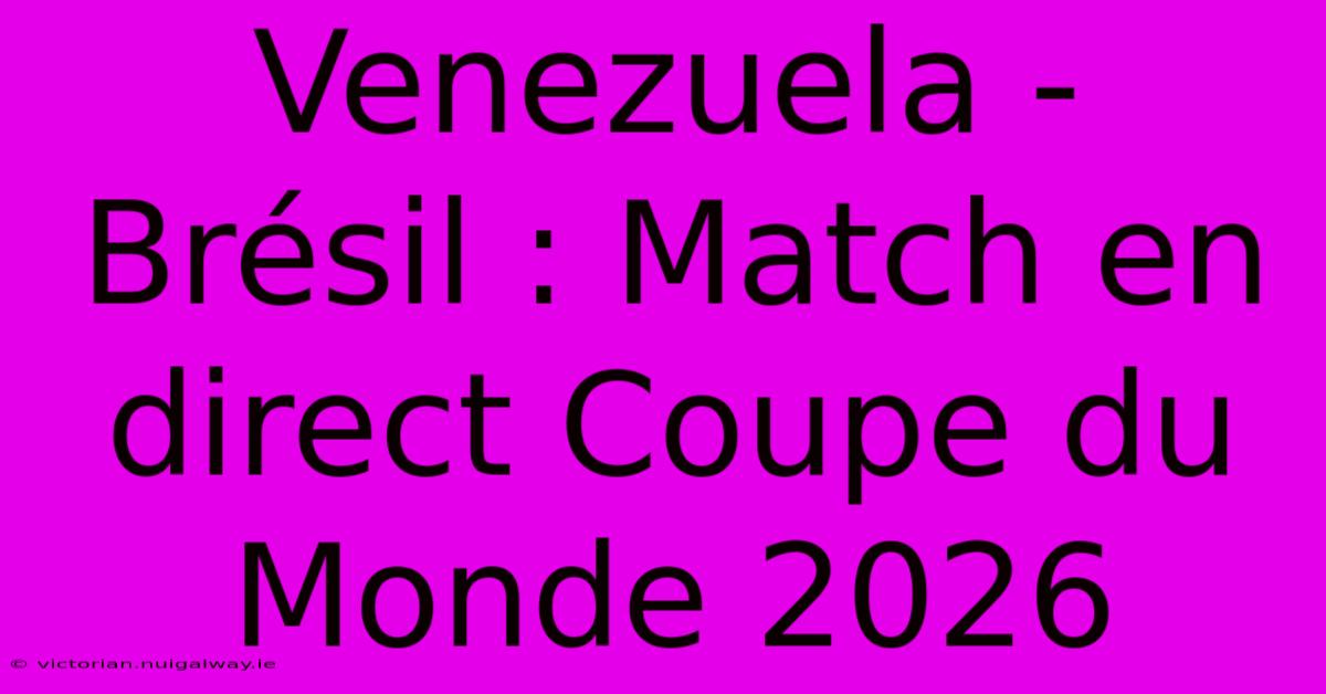 Venezuela - Brésil : Match En Direct Coupe Du Monde 2026