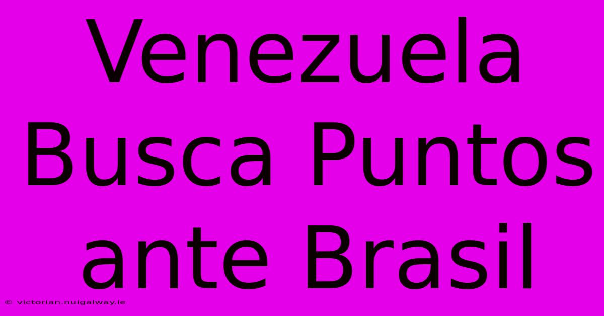 Venezuela Busca Puntos Ante Brasil 