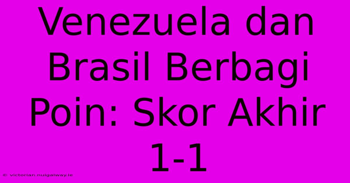 Venezuela Dan Brasil Berbagi Poin: Skor Akhir 1-1