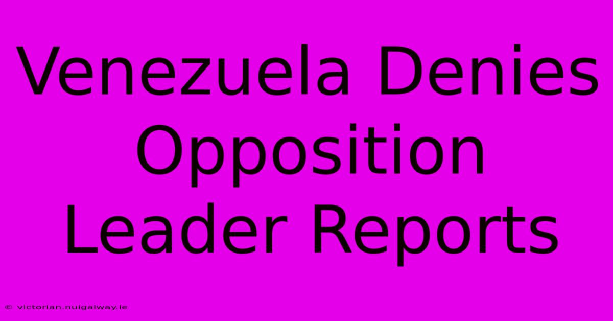 Venezuela Denies Opposition Leader Reports