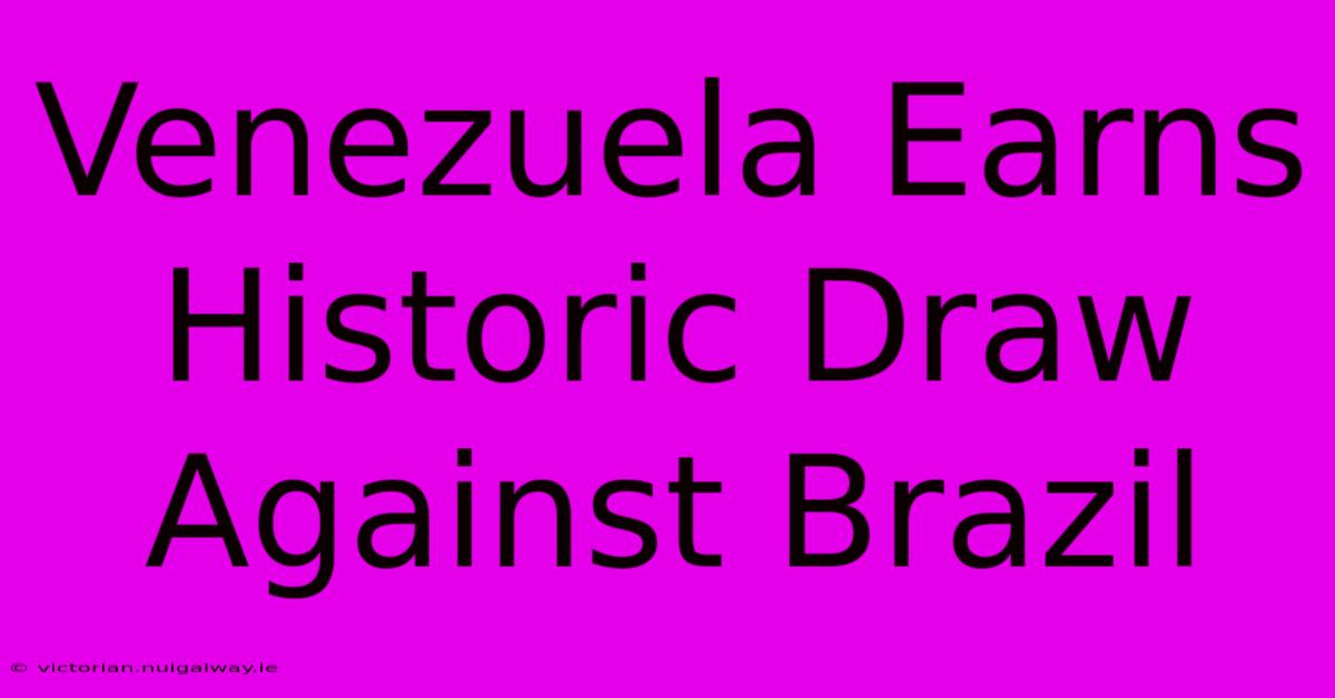 Venezuela Earns Historic Draw Against Brazil