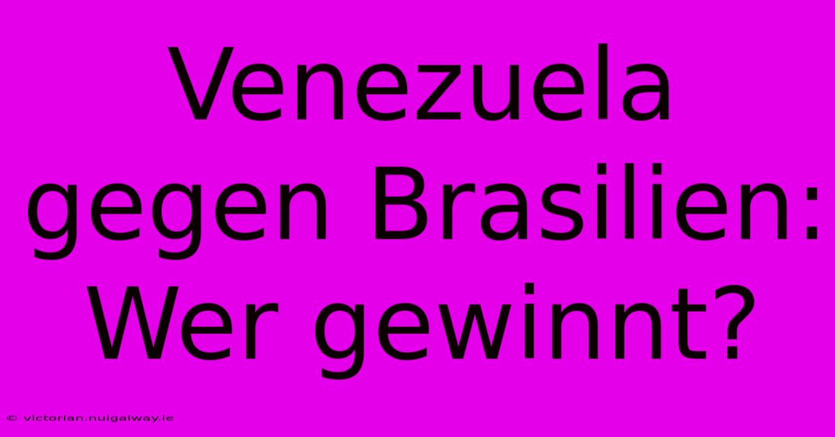 Venezuela Gegen Brasilien: Wer Gewinnt?