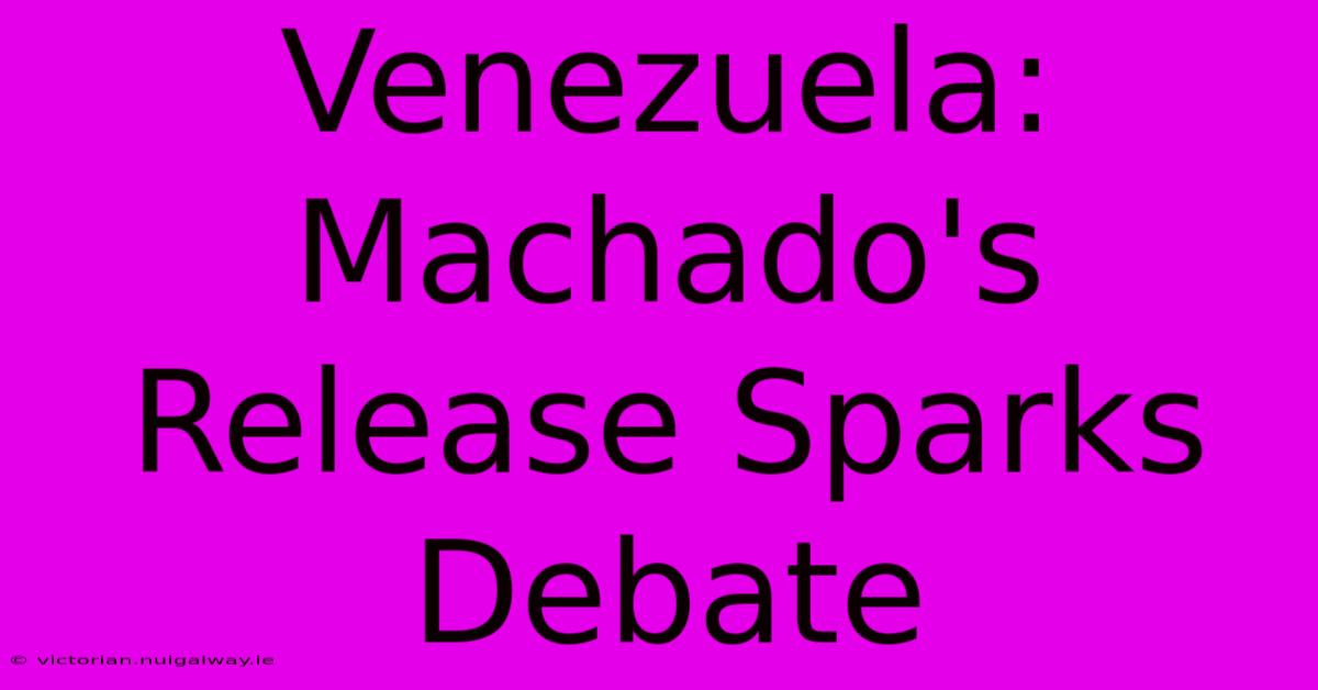 Venezuela: Machado's Release Sparks Debate