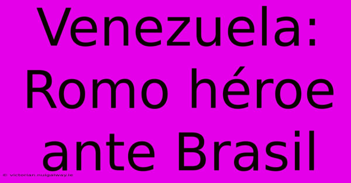 Venezuela: Romo Héroe Ante Brasil