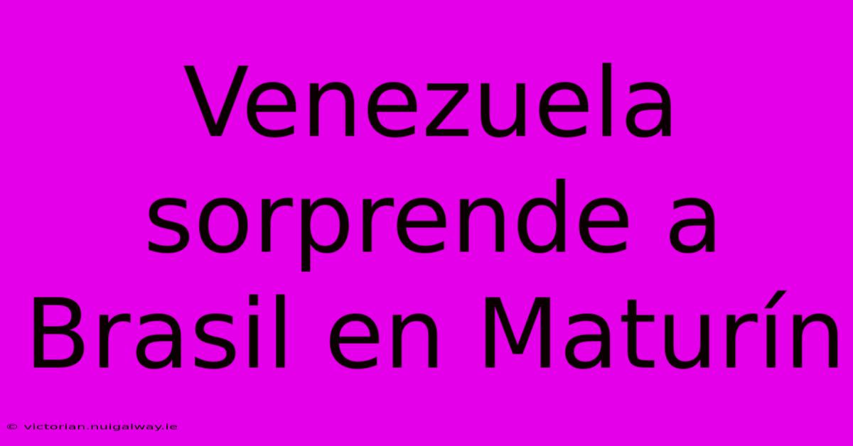 Venezuela Sorprende A Brasil En Maturín