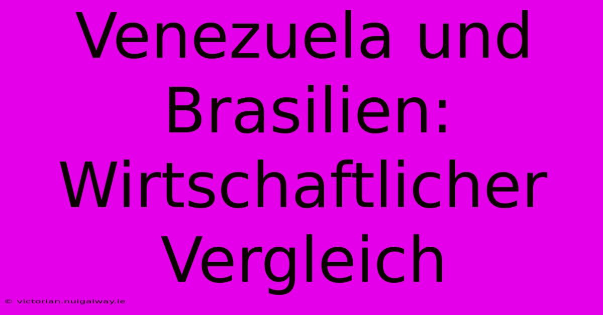 Venezuela Und Brasilien: Wirtschaftlicher Vergleich