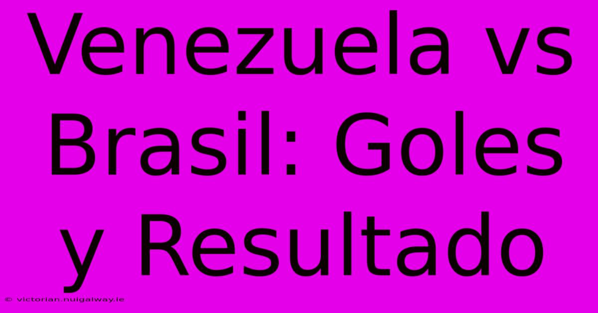 Venezuela Vs Brasil: Goles Y Resultado