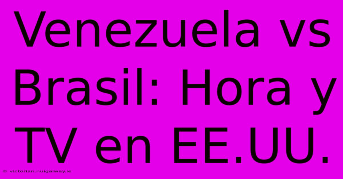 Venezuela Vs Brasil: Hora Y TV En EE.UU.