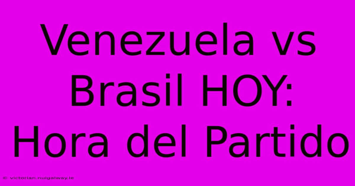 Venezuela Vs Brasil HOY: Hora Del Partido