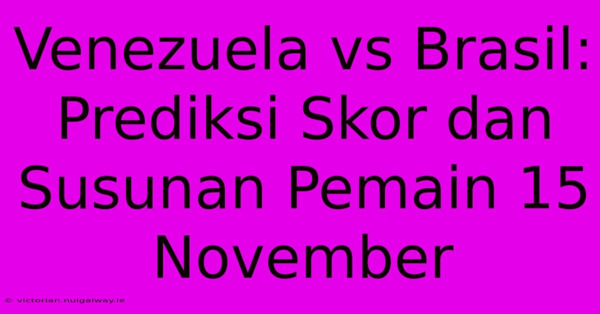 Venezuela Vs Brasil: Prediksi Skor Dan Susunan Pemain 15 November