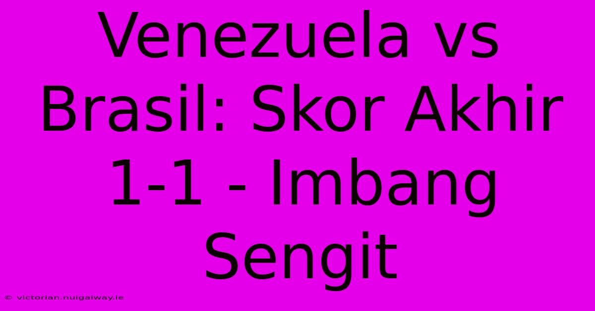 Venezuela Vs Brasil: Skor Akhir 1-1 - Imbang Sengit