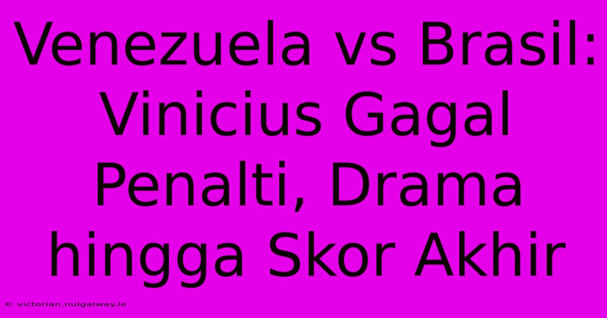 Venezuela Vs Brasil: Vinicius Gagal Penalti, Drama Hingga Skor Akhir