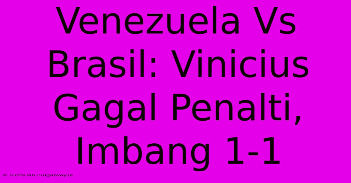 Venezuela Vs Brasil: Vinicius Gagal Penalti, Imbang 1-1