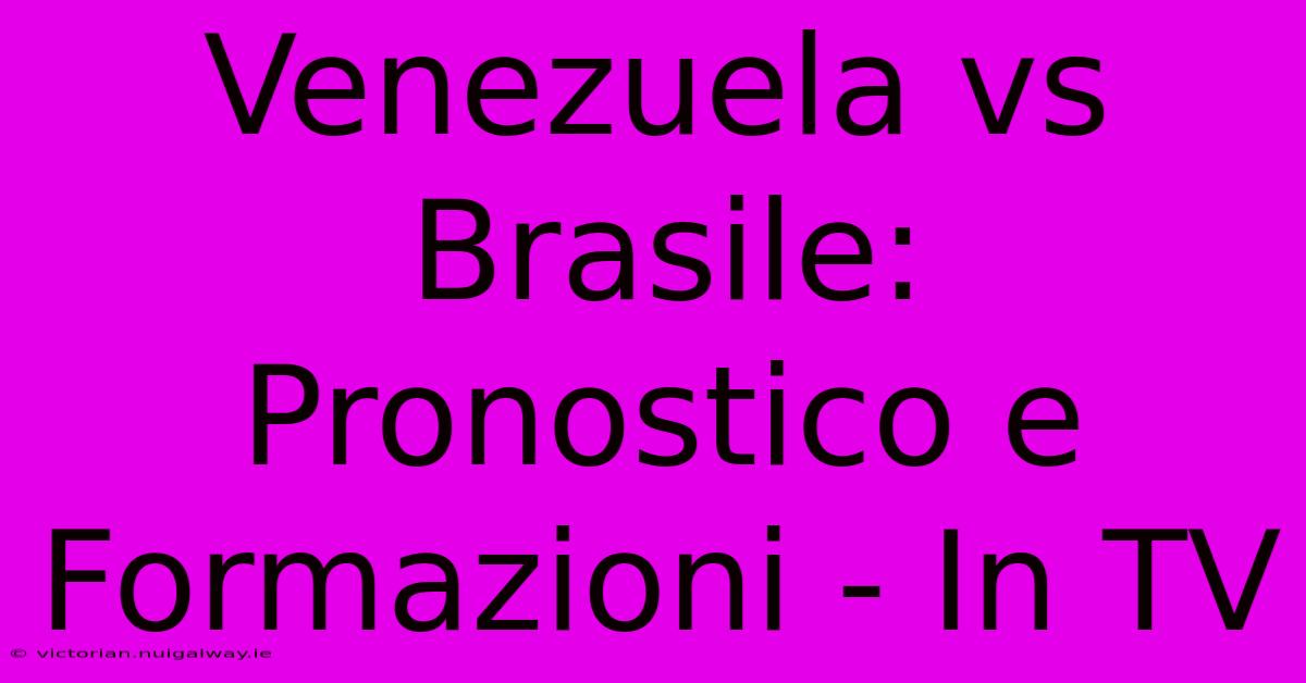 Venezuela Vs Brasile: Pronostico E Formazioni - In TV