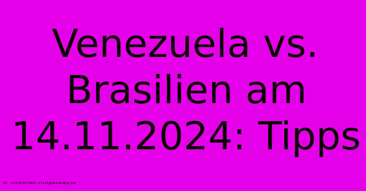 Venezuela Vs. Brasilien Am 14.11.2024: Tipps