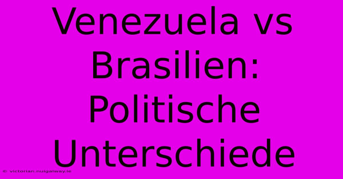 Venezuela Vs Brasilien:  Politische Unterschiede