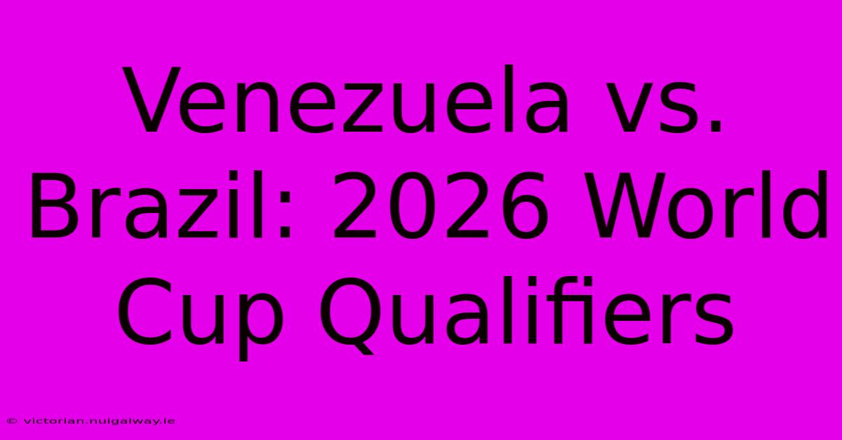 Venezuela Vs. Brazil: 2026 World Cup Qualifiers