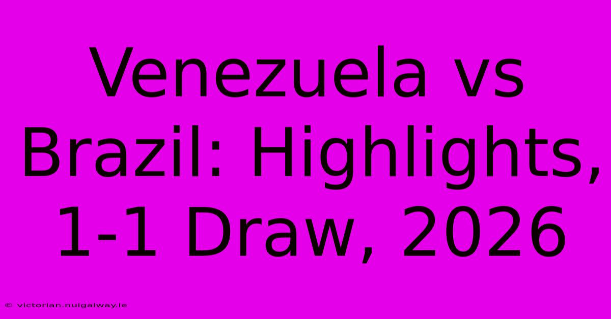 Venezuela Vs Brazil: Highlights, 1-1 Draw, 2026