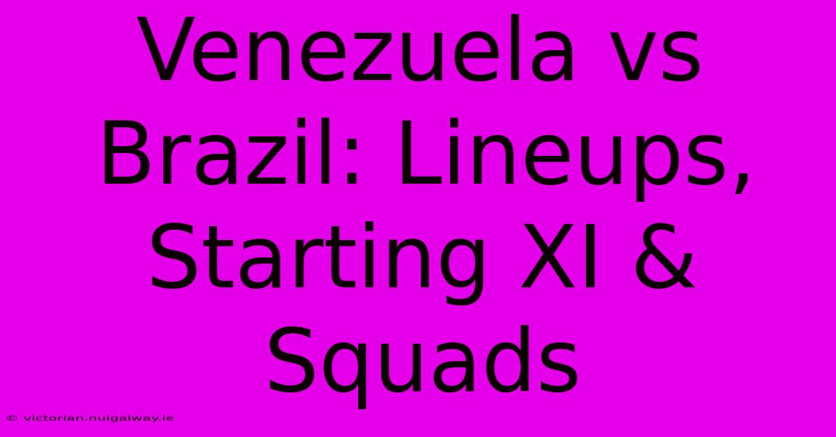 Venezuela Vs Brazil: Lineups, Starting XI & Squads