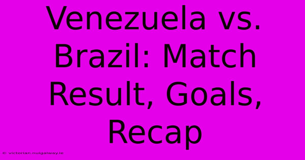 Venezuela Vs. Brazil: Match Result, Goals, Recap