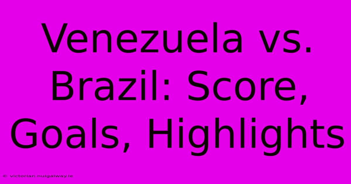 Venezuela Vs. Brazil: Score, Goals, Highlights 