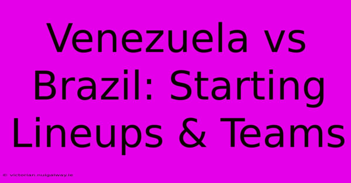 Venezuela Vs Brazil: Starting Lineups & Teams