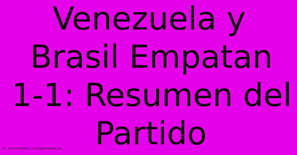 Venezuela Y Brasil Empatan 1-1: Resumen Del Partido