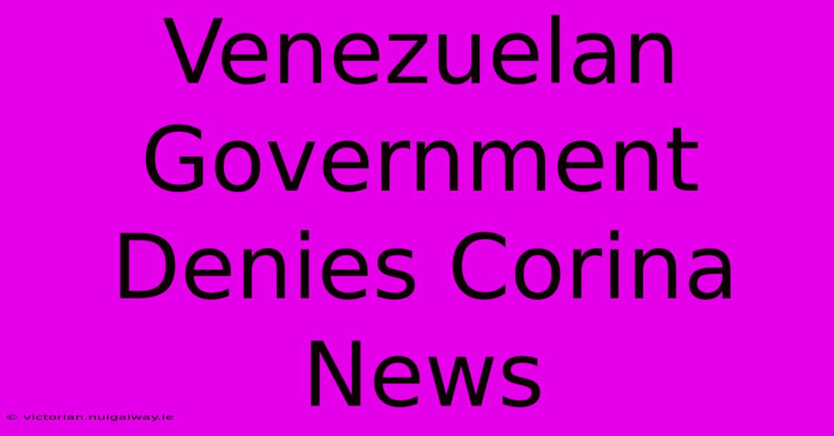 Venezuelan Government Denies Corina News