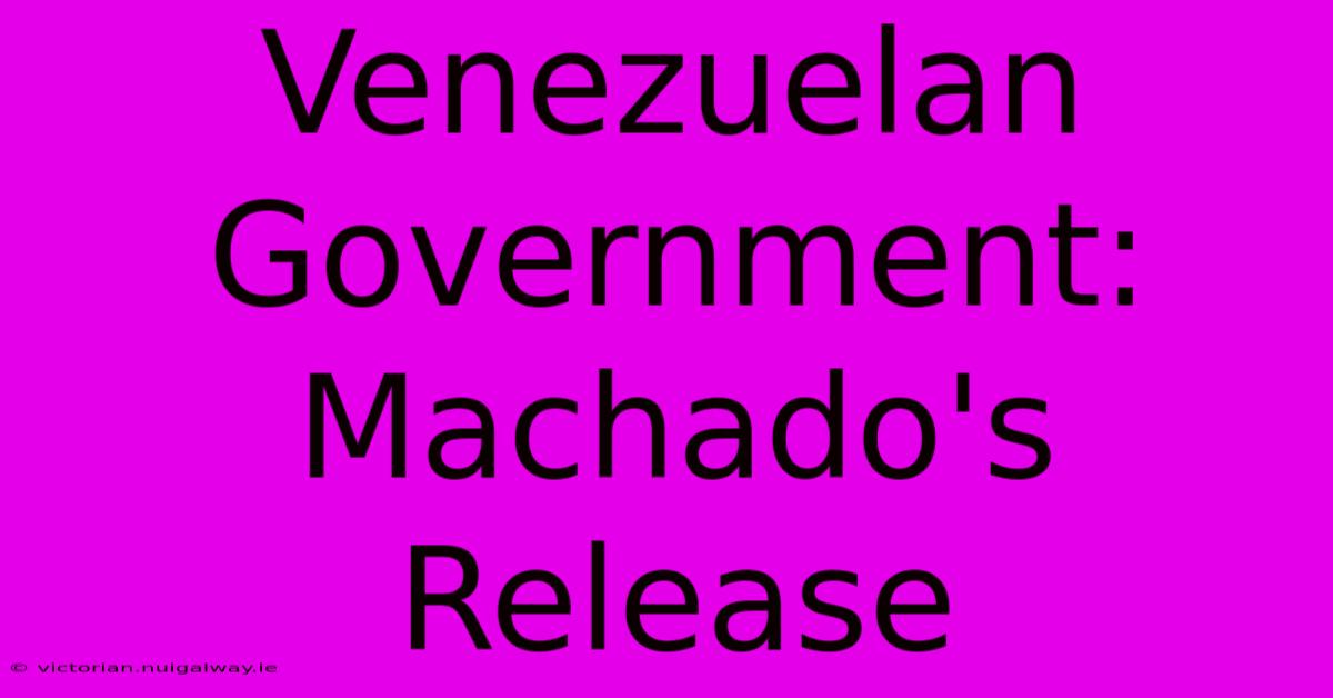 Venezuelan Government: Machado's Release