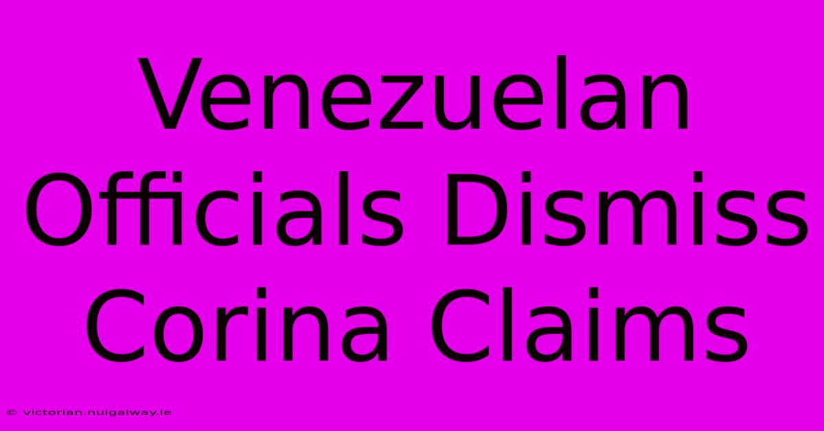 Venezuelan Officials Dismiss Corina Claims