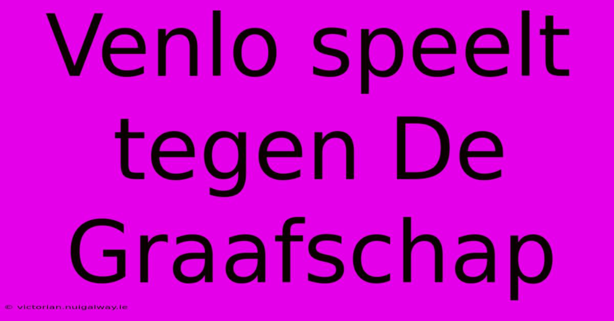 Venlo Speelt Tegen De Graafschap