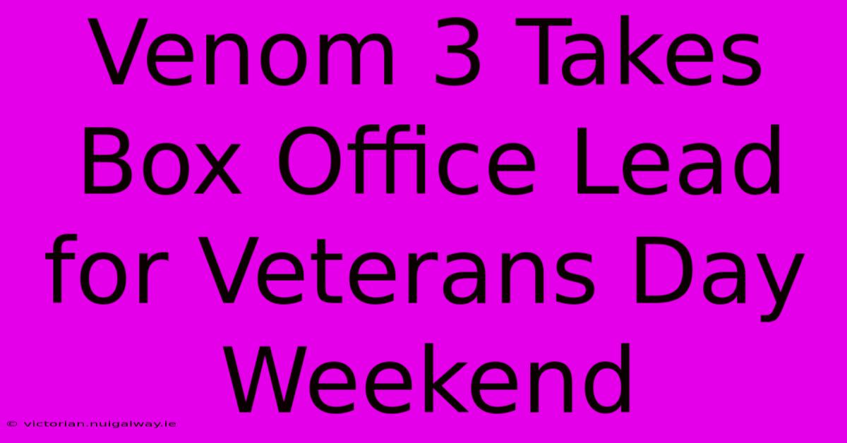 Venom 3 Takes Box Office Lead For Veterans Day Weekend 