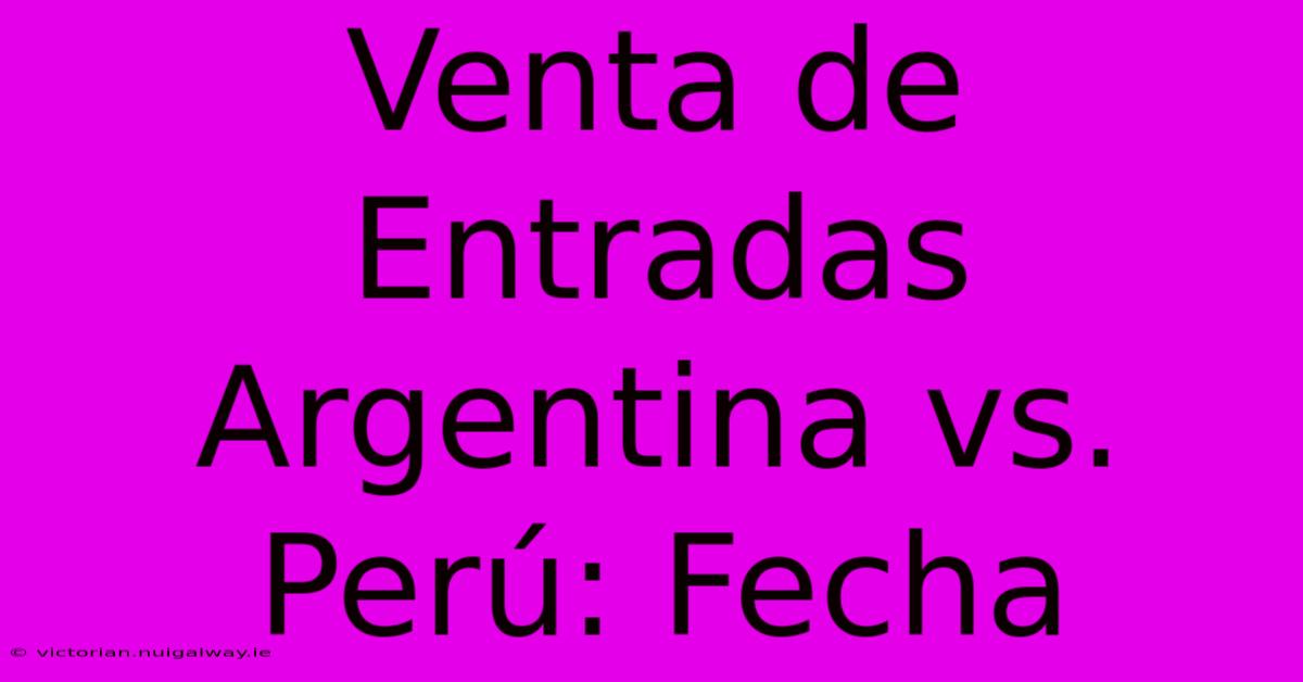 Venta De Entradas Argentina Vs. Perú: Fecha