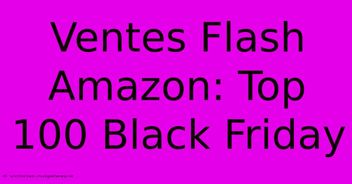 Ventes Flash Amazon: Top 100 Black Friday