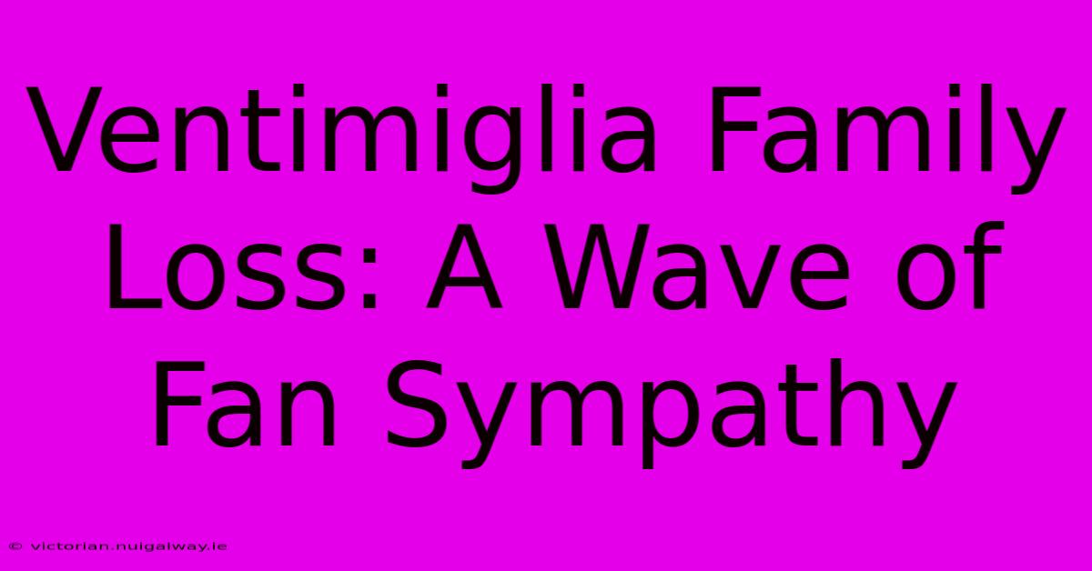 Ventimiglia Family Loss: A Wave Of Fan Sympathy