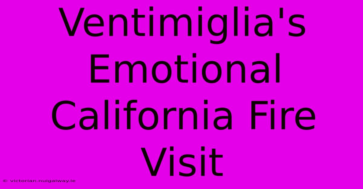 Ventimiglia's Emotional California Fire Visit