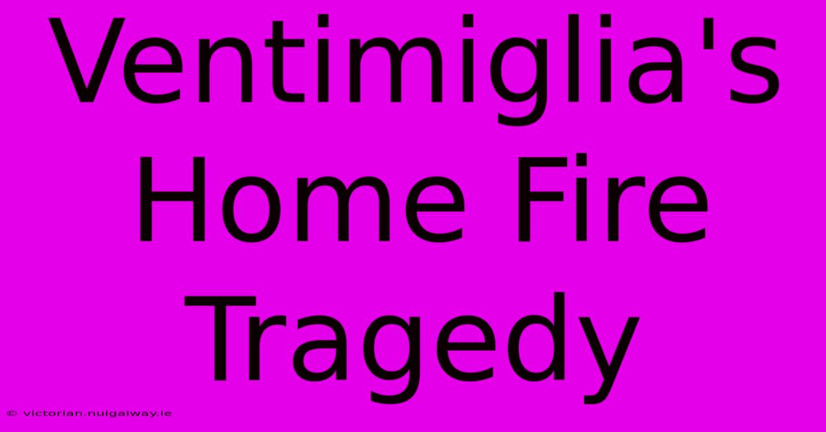 Ventimiglia's Home Fire Tragedy