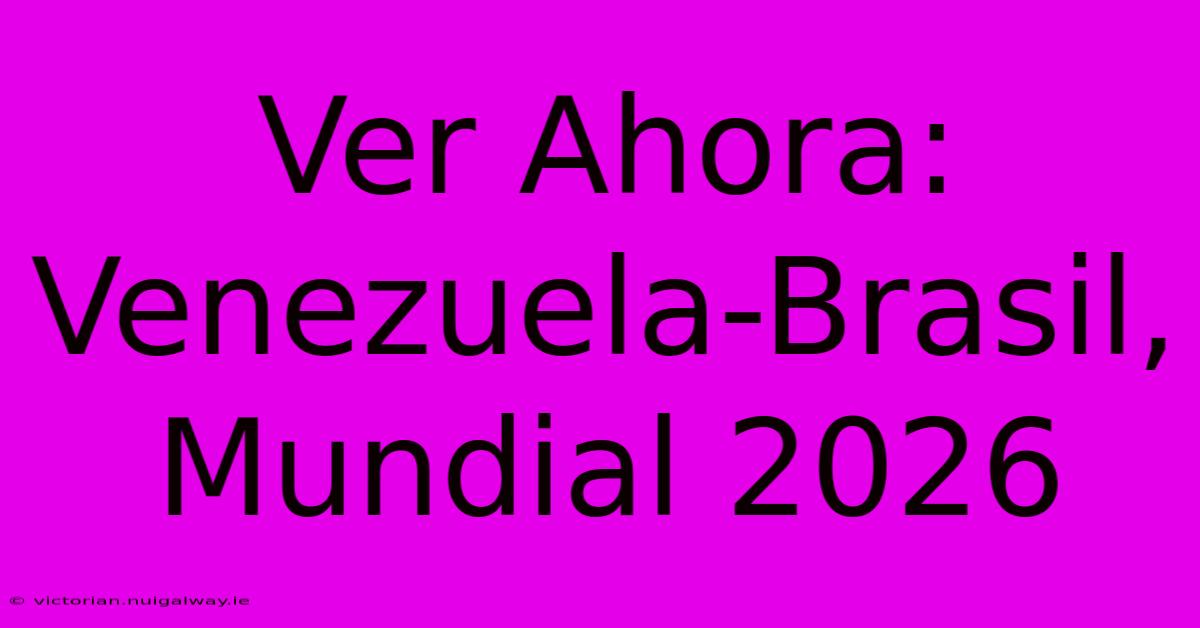 Ver Ahora: Venezuela-Brasil, Mundial 2026  