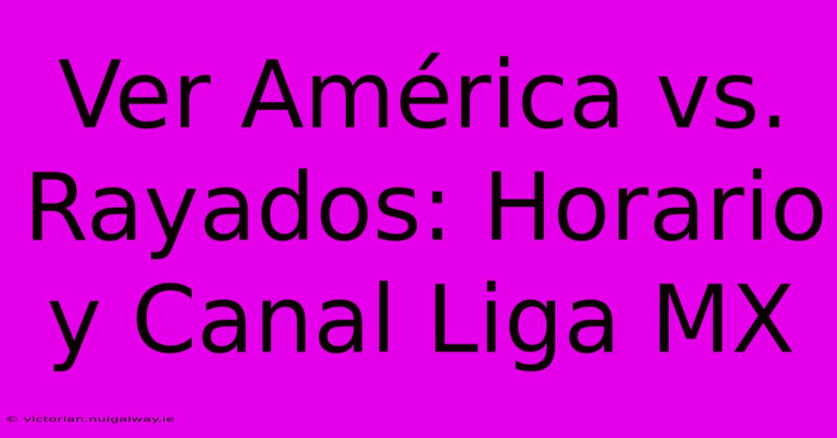 Ver América Vs. Rayados: Horario Y Canal Liga MX