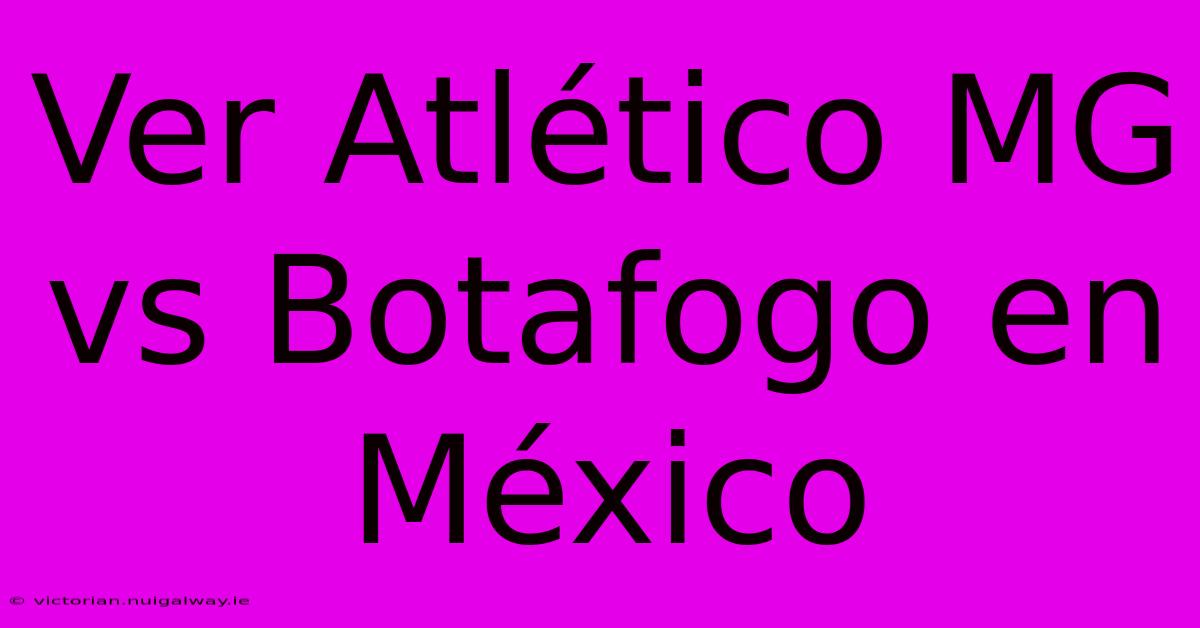 Ver Atlético MG Vs Botafogo En México