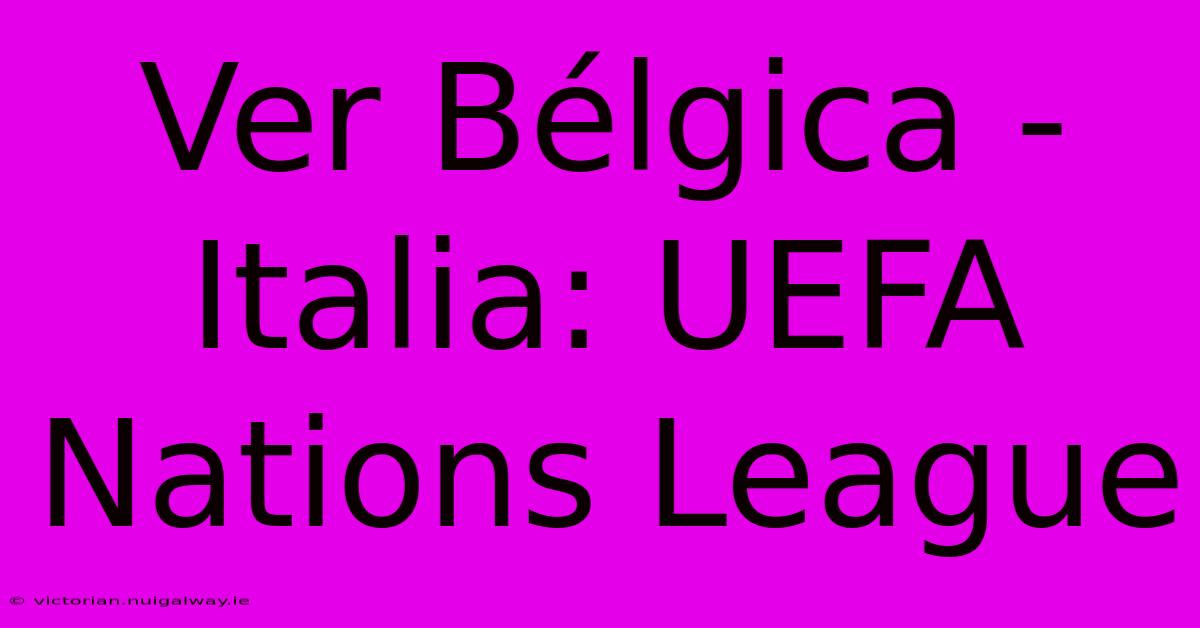 Ver Bélgica - Italia: UEFA Nations League