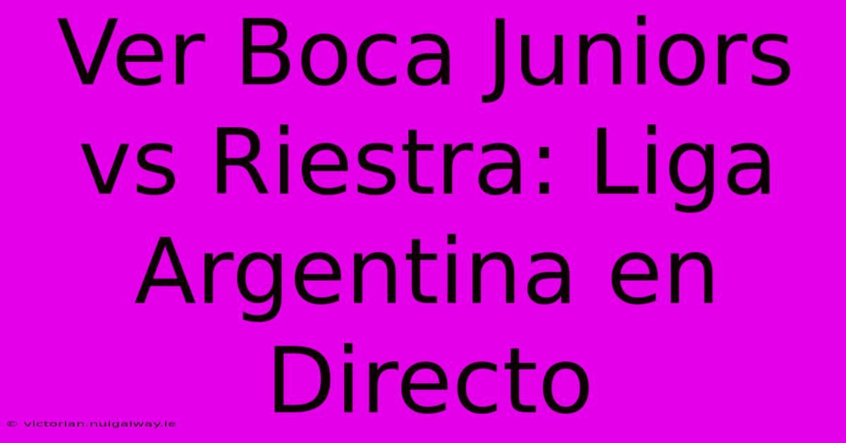 Ver Boca Juniors Vs Riestra: Liga Argentina En Directo 