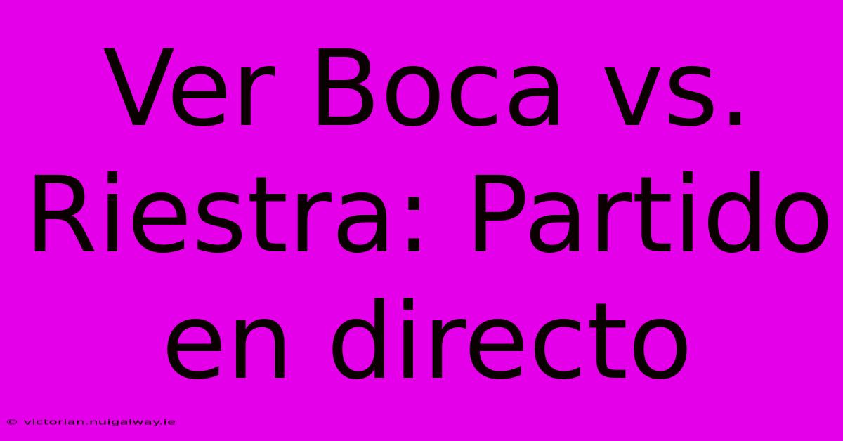 Ver Boca Vs. Riestra: Partido En Directo