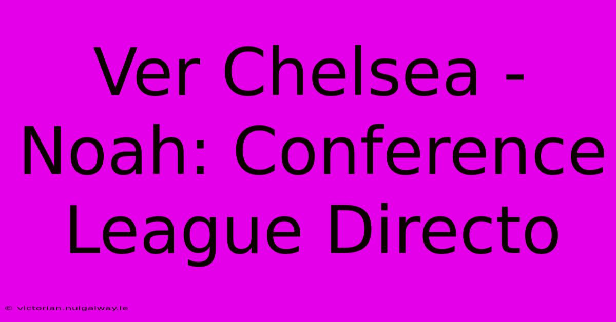 Ver Chelsea - Noah: Conference League Directo