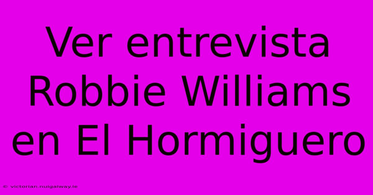 Ver Entrevista Robbie Williams En El Hormiguero